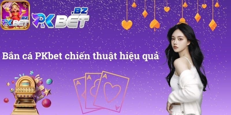 Bắn cá PKbet chiến thuật hiệu quả