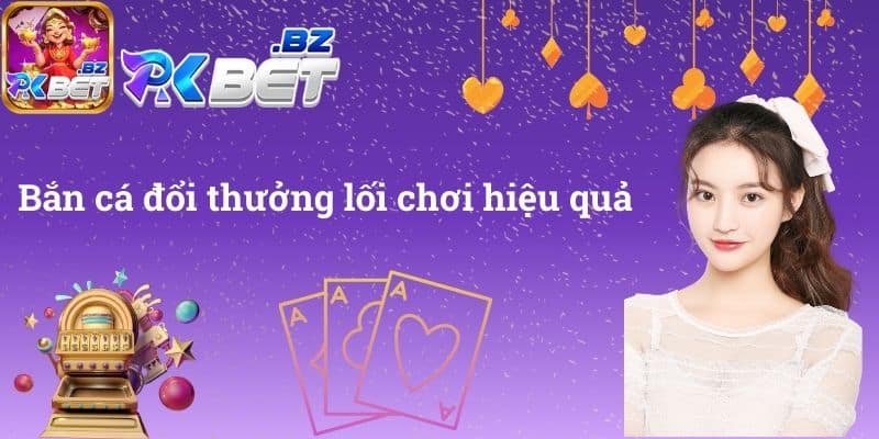 Bắn cá đổi thưởng lối chơi hiệu quả