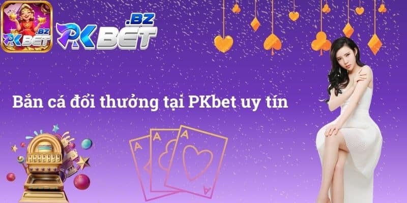 Bắn cá đổi thưởng tại PKbet uy tín