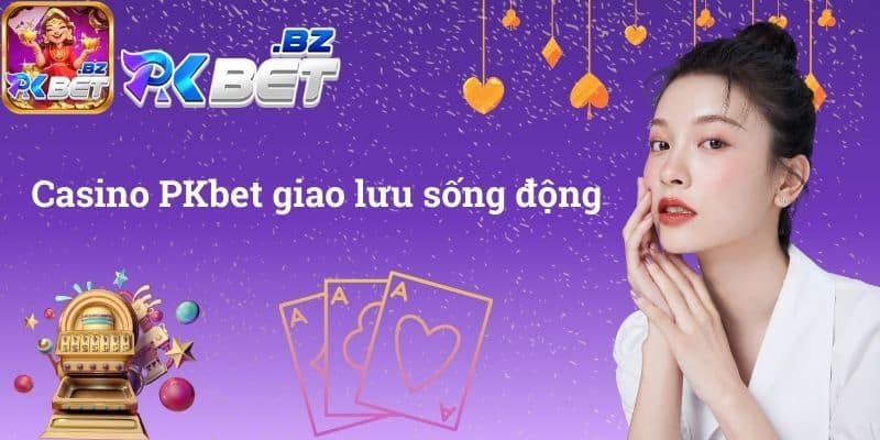 Casino PKbet giao lưu sống động