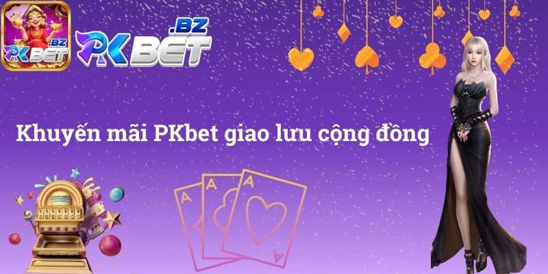 Khuyến mãi PKbet giao lưu cộng đồng