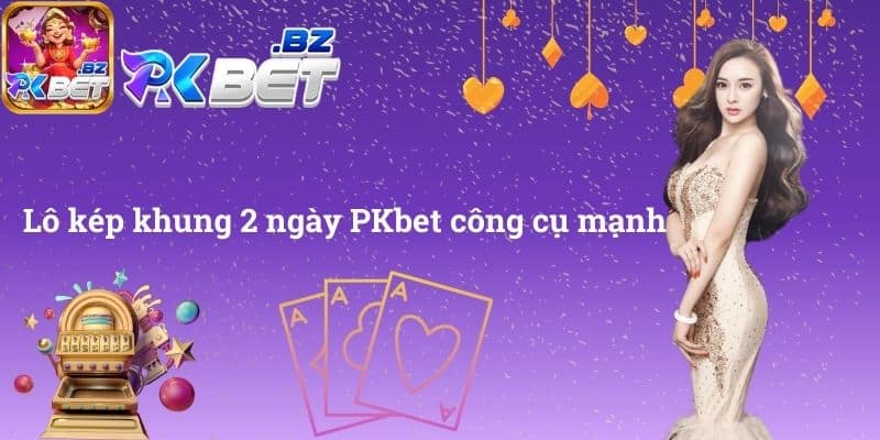 Lô kép khung 2 ngày PKbet công cụ mạnh
